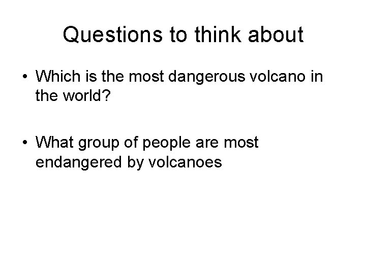Questions to think about • Which is the most dangerous volcano in the world?