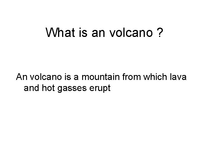 What is an volcano ? An volcano is a mountain from which lava and