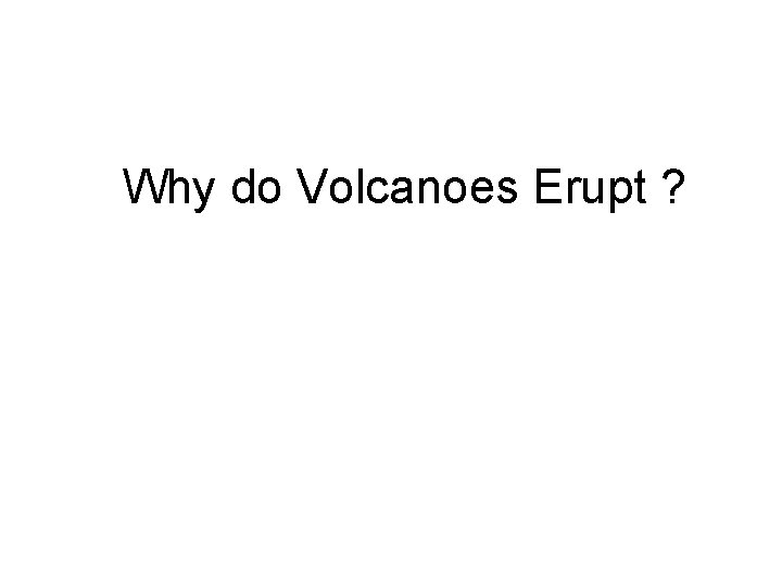 Why do Volcanoes Erupt ? 