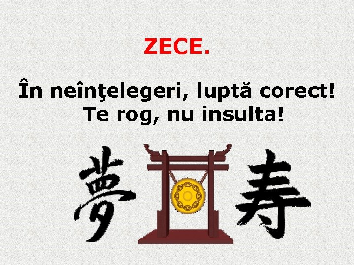 ZECE. În neînţelegeri, luptă corect! Te rog, nu insulta! 