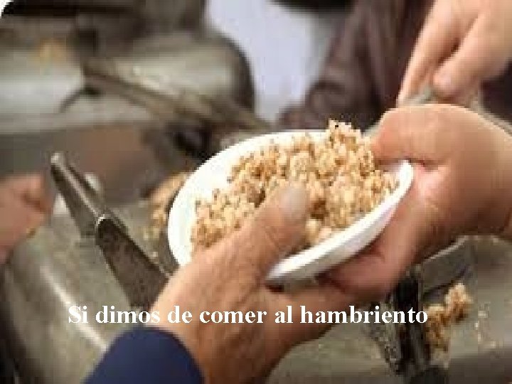 Si dimos de comer al hambriento 