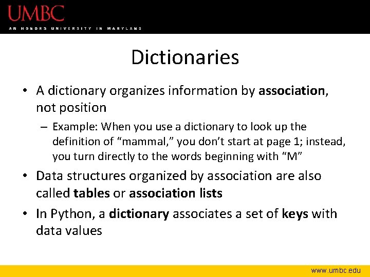 Dictionaries • A dictionary organizes information by association, not position – Example: When you