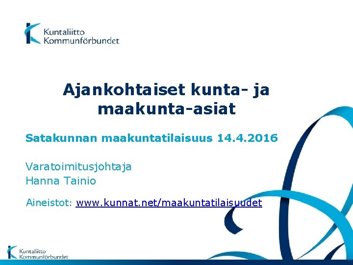 Ajankohtaiset kunta- ja maakunta-asiat Satakunnan maakuntatilaisuus 14. 4. 2016 Varatoimitusjohtaja Hanna Tainio Aineistot: www.