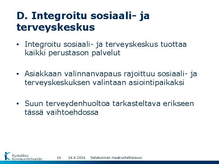 D. Integroitu sosiaali- ja terveyskeskus • Integroitu sosiaali- ja terveyskeskus tuottaa kaikki perustason palvelut