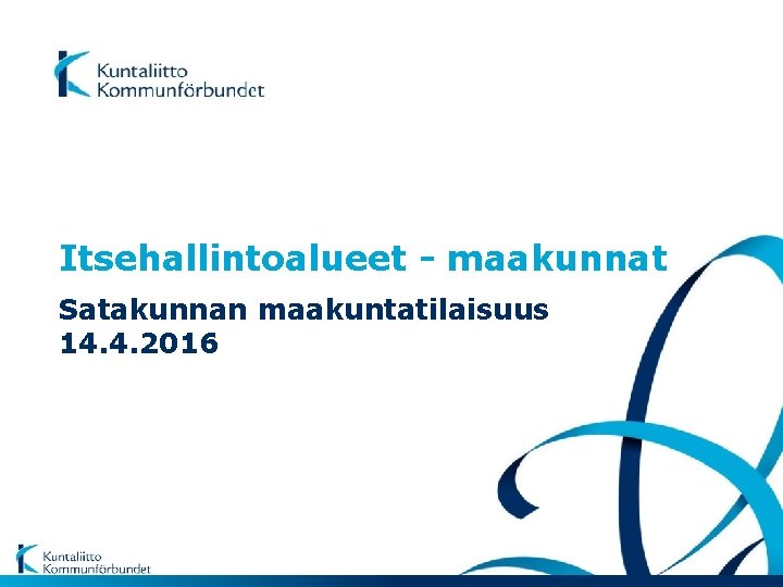 Itsehallintoalueet - maakunnat Satakunnan maakuntatilaisuus 14. 4. 2016 