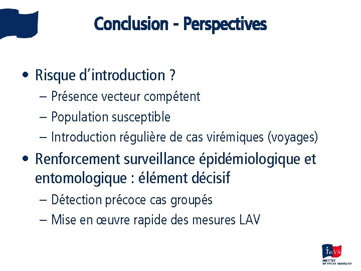 Conclusion - Perspectives • Risque d’introduction ? – Présence vecteur compétent – Population susceptible