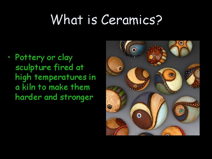 What is Ceramics? • Pottery or clay sculpture fired at high temperatures in a