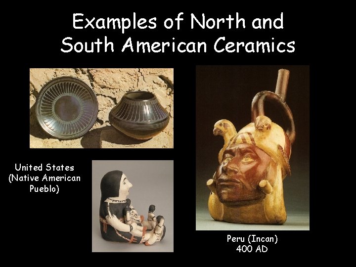 Examples of North and South American Ceramics United States (Native American Pueblo) Peru (Incan)