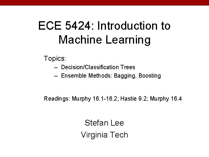 ECE 5424: Introduction to Machine Learning Topics: – Decision/Classification Trees – Ensemble Methods: Bagging,