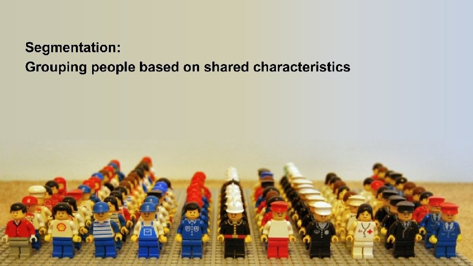 Segmentation: Grouping people based on shared characteristics 8 