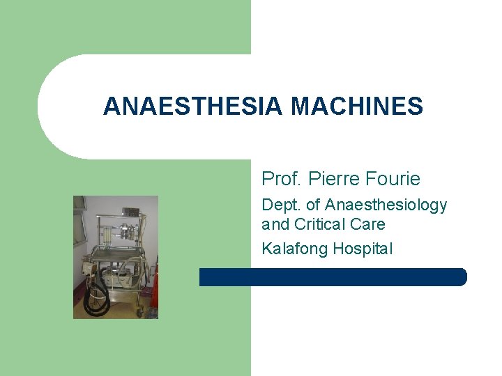 ANAESTHESIA MACHINES Prof. Pierre Fourie Dept. of Anaesthesiology and Critical Care Kalafong Hospital 