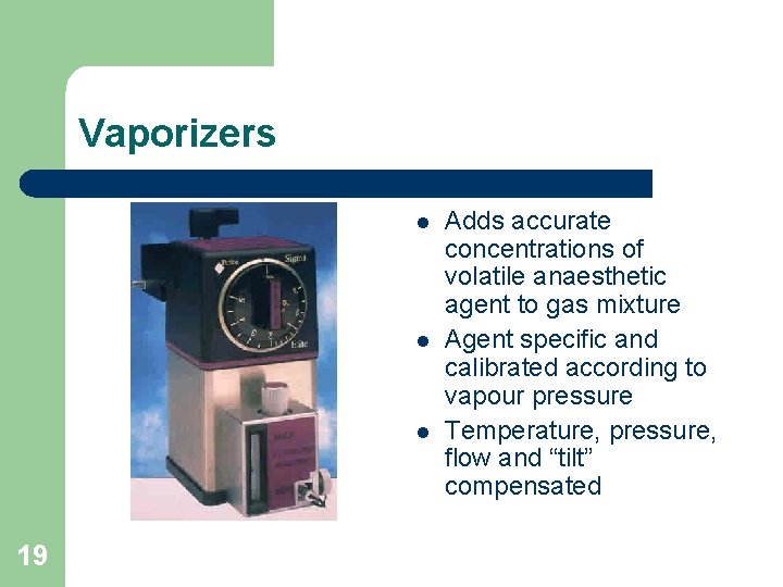 Vaporizers l l l 19 Adds accurate concentrations of volatile anaesthetic agent to gas