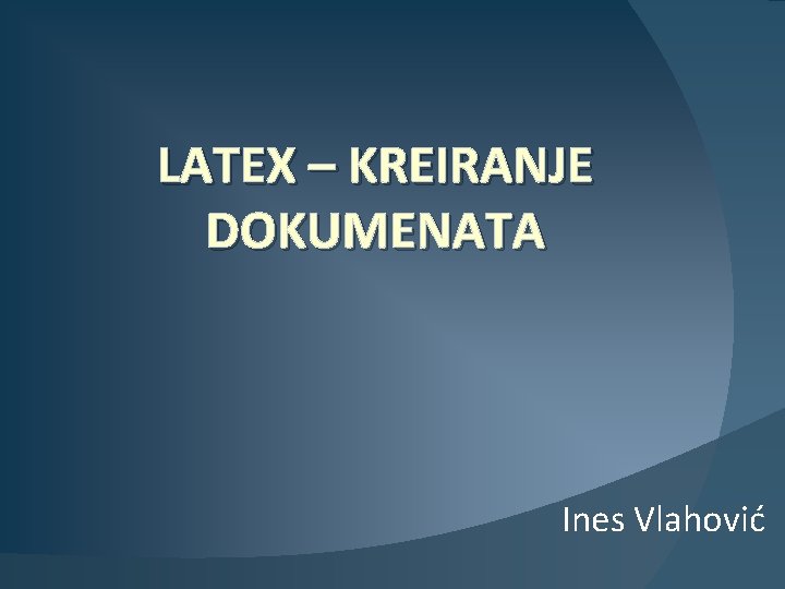 LATEX – KREIRANJE DOKUMENATA Ines Vlahović 