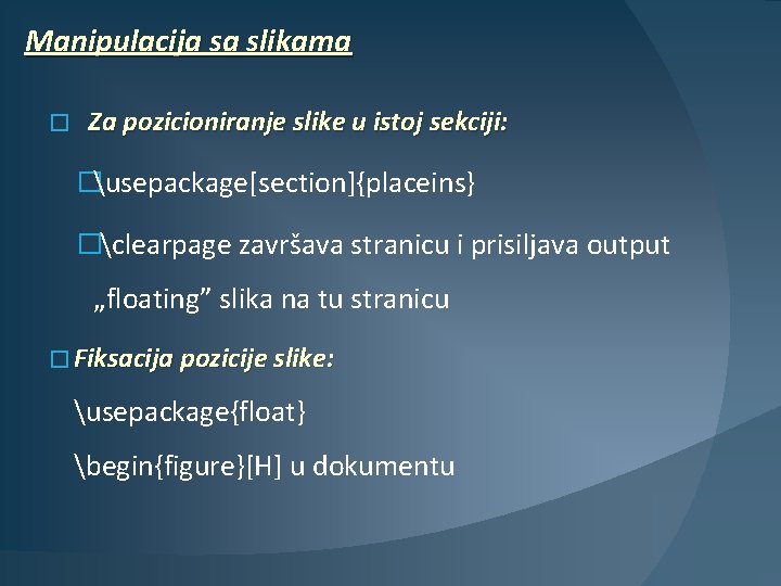 Manipulacija sa slikama � Za pozicioniranje slike u istoj sekciji: �usepackage[section]{placeins} �clearpage završava stranicu