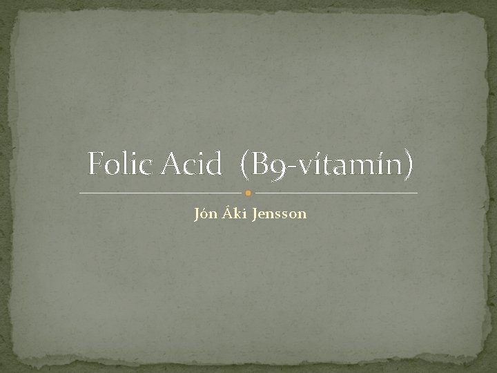 Folic Acid (B 9 -vítamín) Jón Áki Jensson 