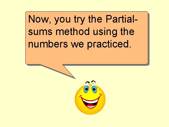 Now, you try the Partialsums method using the numbers we practiced. 