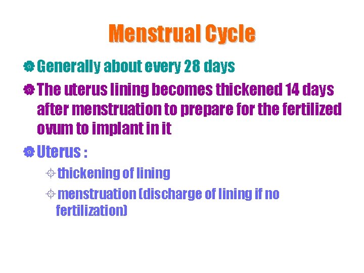 Menstrual Cycle | Generally about every 28 days | The uterus lining becomes thickened
