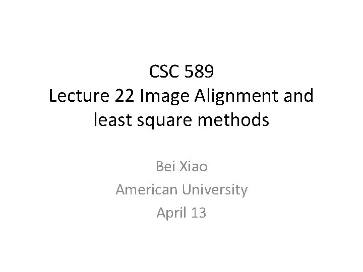 CSC 589 Lecture 22 Image Alignment and least square methods Bei Xiao American University