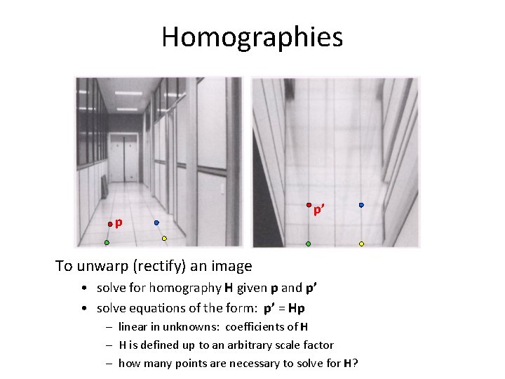 Homographies p p’ To unwarp (rectify) an image • solve for homography H given