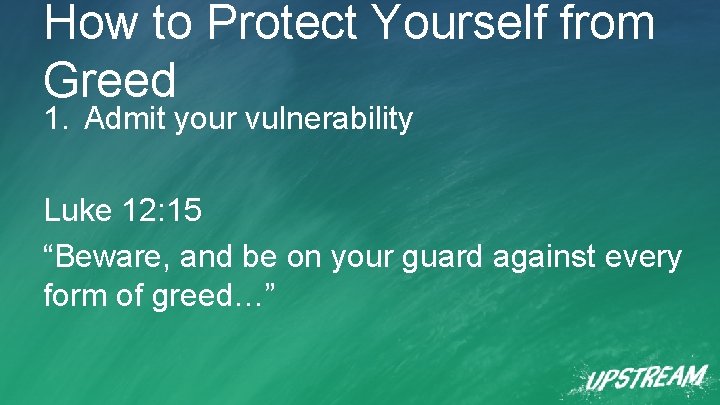 How to Protect Yourself from Greed 1. Admit your vulnerability Luke 12: 15 “Beware,
