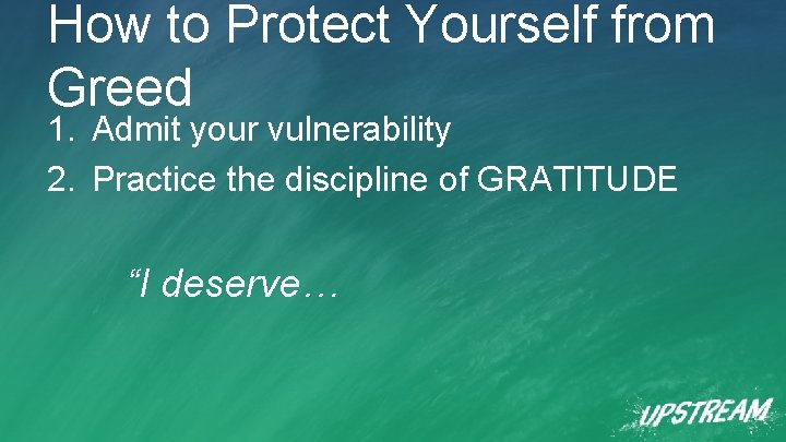 How to Protect Yourself from Greed 1. Admit your vulnerability 2. Practice the discipline