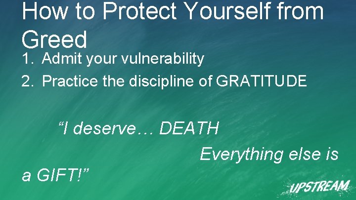 How to Protect Yourself from Greed 1. Admit your vulnerability 2. Practice the discipline