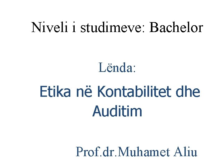 Niveli i studimeve: Bachelor Lënda: Etika në Kontabilitet dhe Auditim Prof. dr. Muhamet Aliu