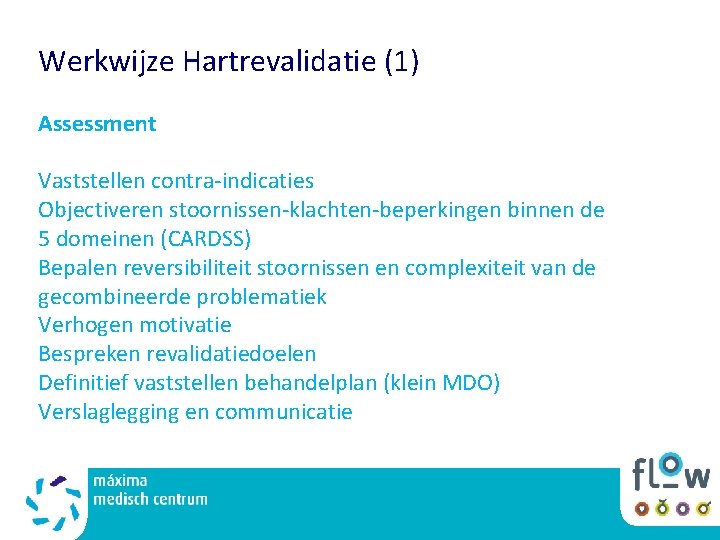 Werkwijze Hartrevalidatie (1) Assessment Vaststellen contra-indicaties Objectiveren stoornissen-klachten-beperkingen binnen de 5 domeinen (CARDSS) Bepalen