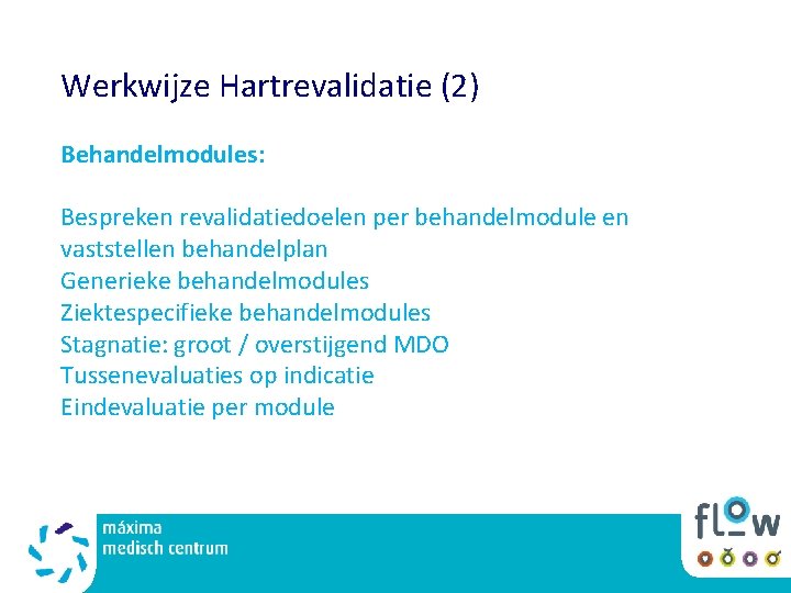 Werkwijze Hartrevalidatie (2) Behandelmodules: Bespreken revalidatiedoelen per behandelmodule en vaststellen behandelplan Generieke behandelmodules Ziektespecifieke Werkwijze Hartrevalidatie (2) Behandelmodules: Bespreken revalidatiedoelen per behandelmodule en vaststellen behandelplan Generieke behandelmodules Ziektespecifieke