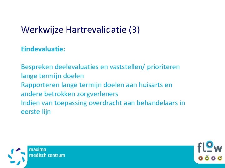 Werkwijze Hartrevalidatie (3) Eindevaluatie: Bespreken deelevaluaties en vaststellen/ prioriteren lange termijn doelen Rapporteren lange