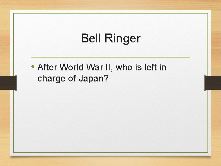 Bell Ringer • After World War II, who is left in charge of Japan?