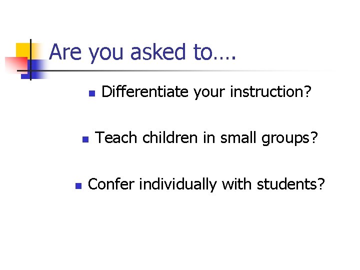 Are you asked to…. n n n Differentiate your instruction? Teach children in small