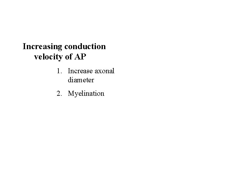 Increasing conduction velocity of AP 1. Increase axonal diameter 2. Myelination 