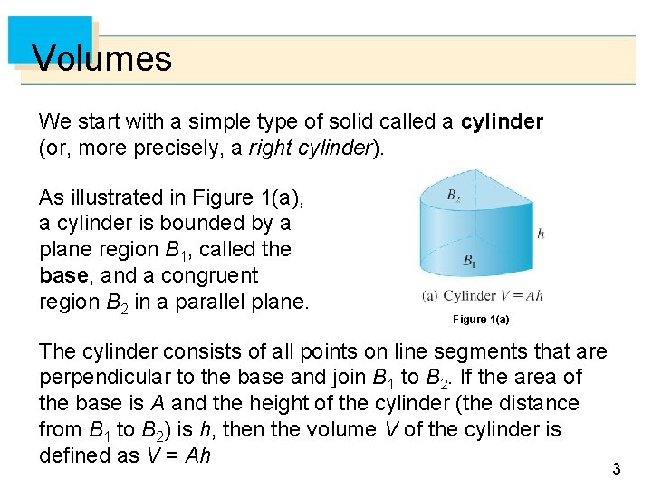 Volumes We start with a simple type of solid called a cylinder (or, more