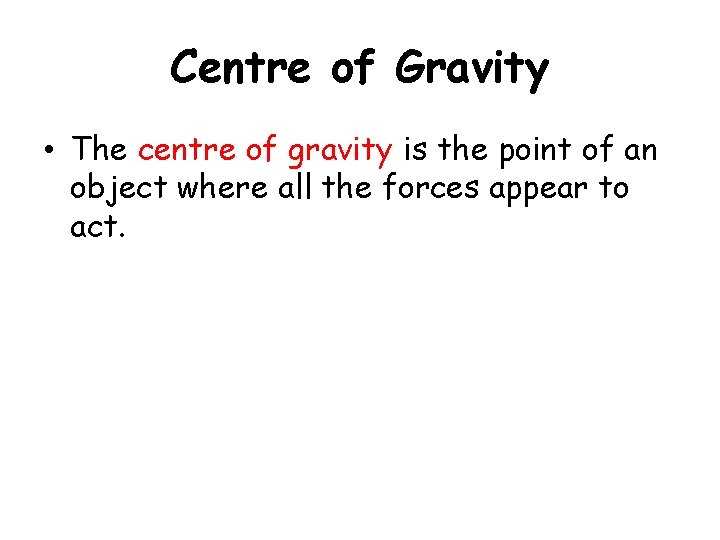 Centre of Gravity • The centre of gravity is the point of an object