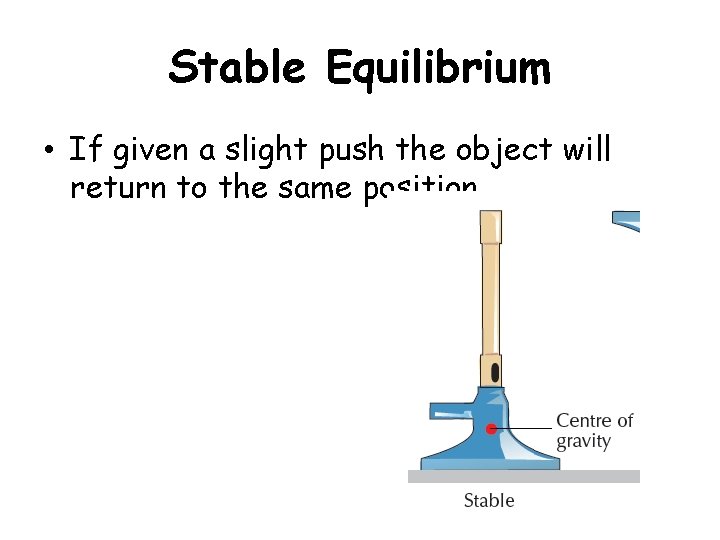 Stable Equilibrium • If given a slight push the object will return to the