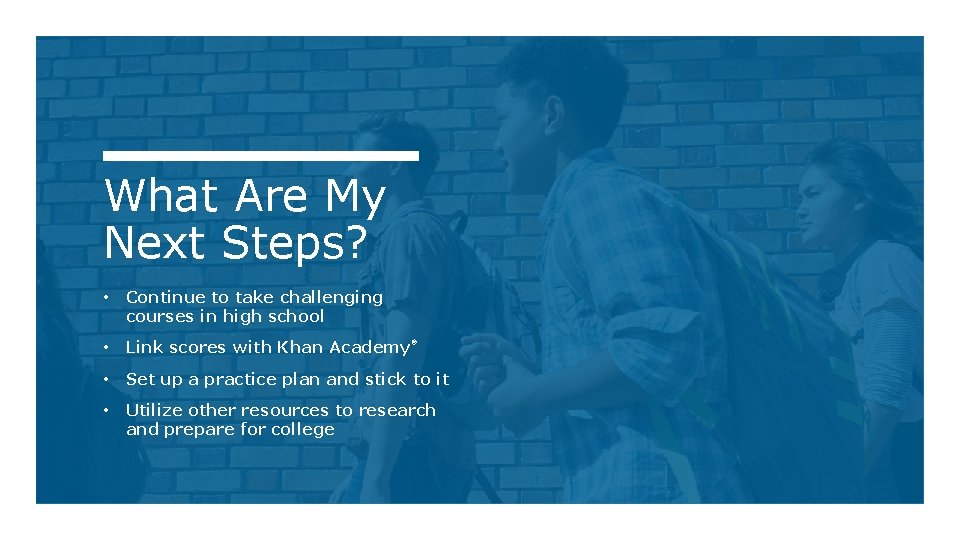 What Are My Next Steps? • Continue to take challenging courses in high school