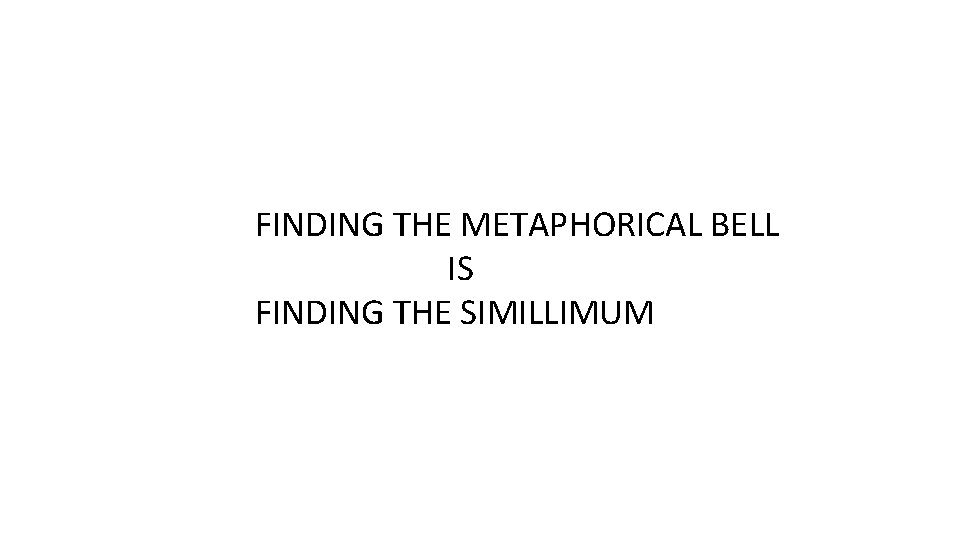 FINDING THE METAPHORICAL BELL IS FINDING THE SIMILLIMUM FINDING THE METAPHORICAL BELL IS FINDING THE SIMILLIMUM