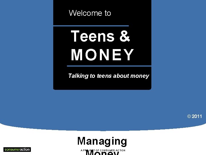 Welcome to Teens & MONEY a Talking to teens about money © 2011 Managing