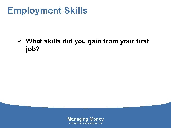 Employment Skills ü What skills did you gain from your first job? Managing Money