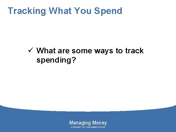 Tracking What You Spend ü What are some ways to track spending? Managing Money