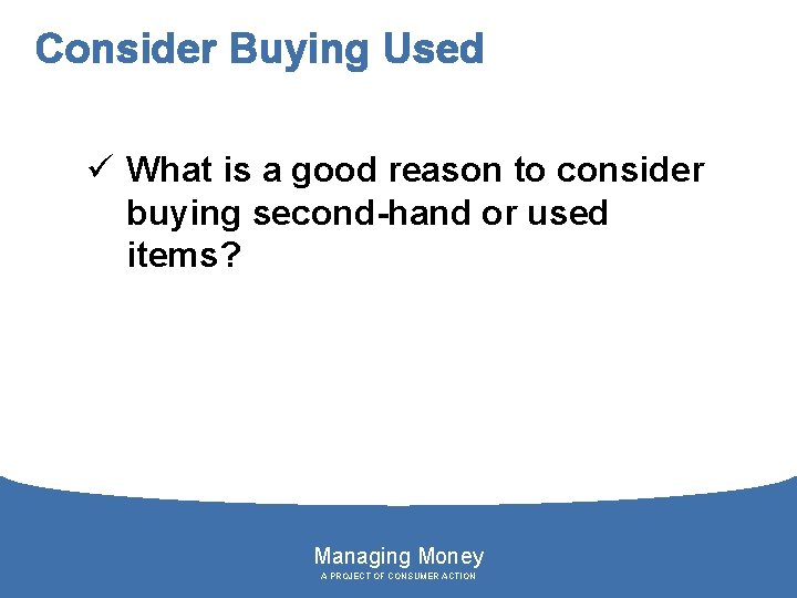 Consider Buying Used ü What is a good reason to consider buying second-hand or