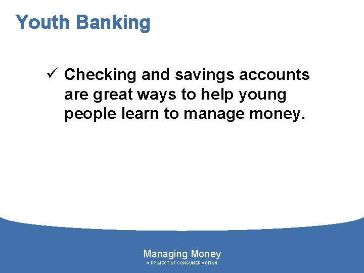 Youth Banking ü Checking and savings accounts are great ways to help young people