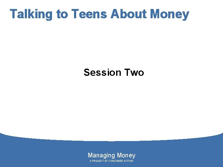 Talking to Teens About Money Session Two Managing Money A PROJECT OF CONSUMER ACTION