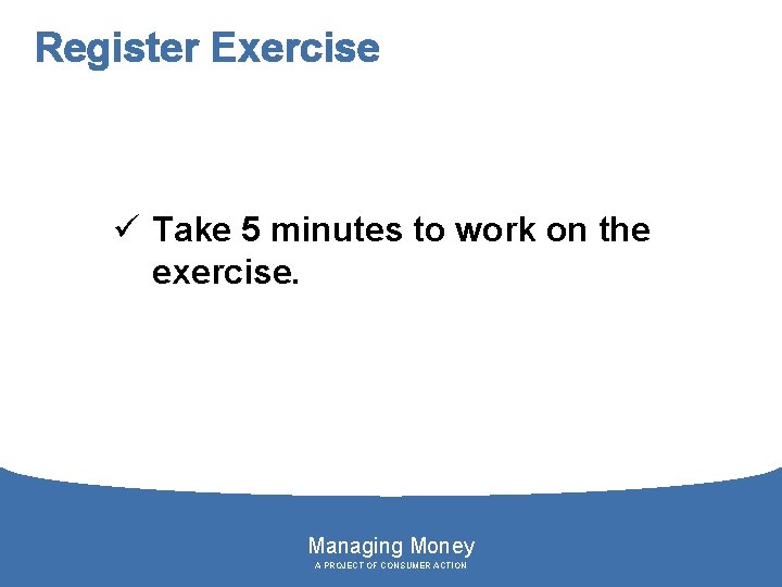 Register Exercise ü Take 5 minutes to work on the exercise. Managing Money A