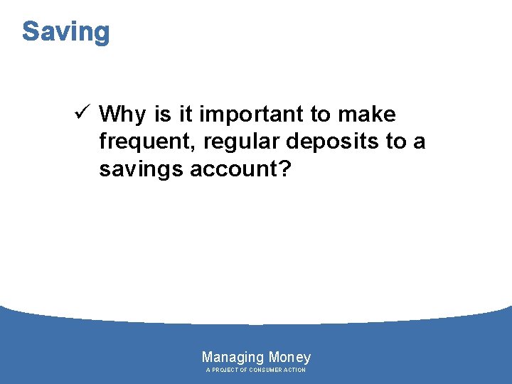 Saving ü Why is it important to make frequent, regular deposits to a savings