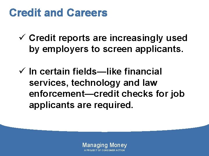 Credit and Careers ü Credit reports are increasingly used by employers to screen applicants.