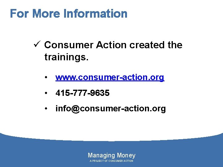 For More Information ü Consumer Action created the trainings. • www. consumer-action. org •