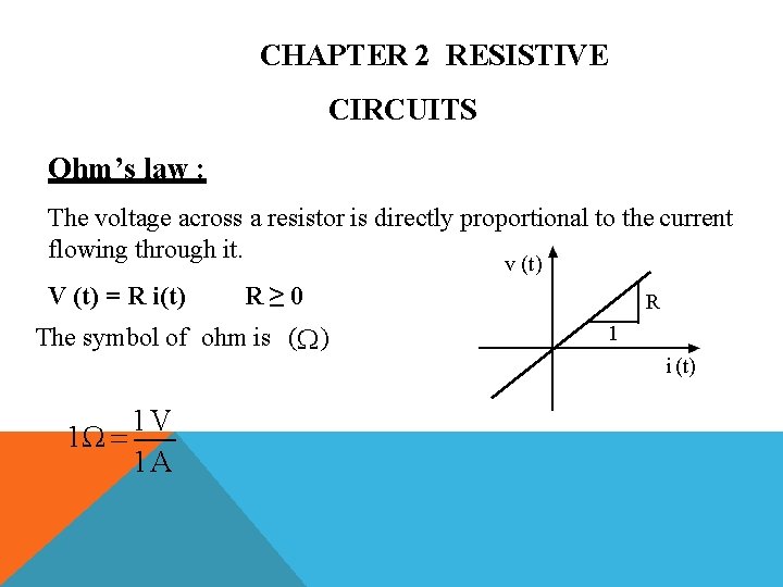 CHAPTER 2 RESISTIVE CIRCUITS Ohm’s law : The voltage across a resistor is directly