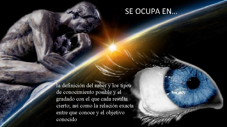 SE OCUPA EN… la definición del saber y los tipos de conocimiento posible y SE OCUPA EN… la definición del saber y los tipos de conocimiento posible y